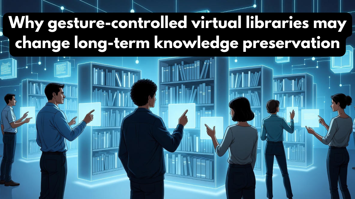 Why gesture-controlled virtual libraries may change long-term knowledge preservation