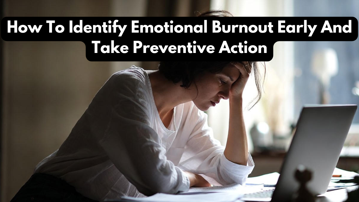 How To Identify Emotional Burnout Early And Take Preventive Action