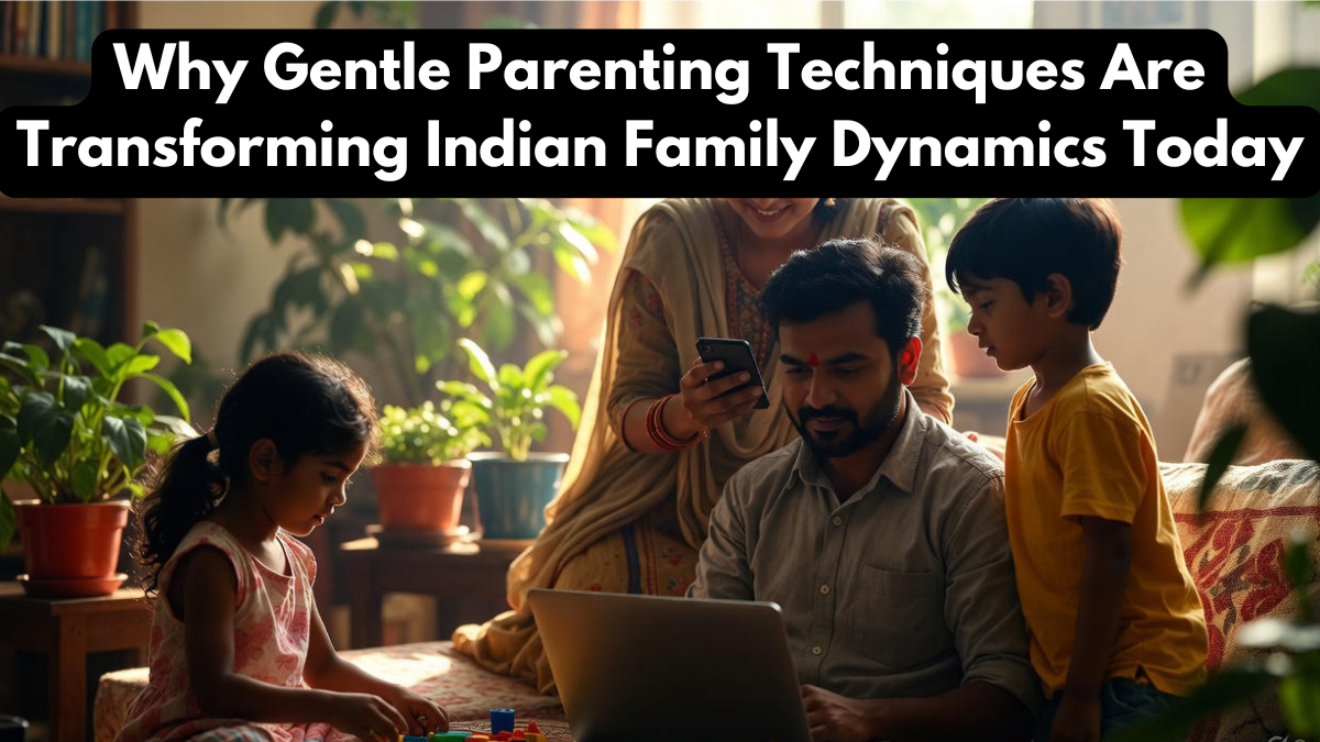 Why Gentle Parenting Techniques Are Transforming Indian Family Dynamics Today