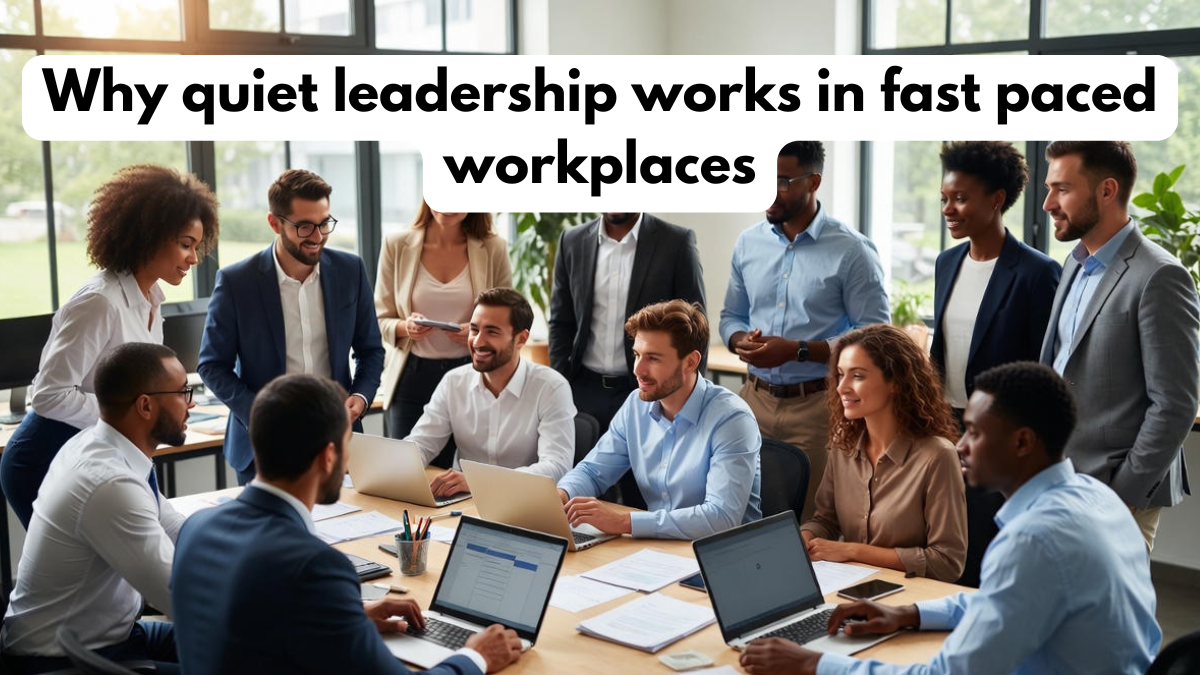 Why quiet leadership works in fast paced workplaces